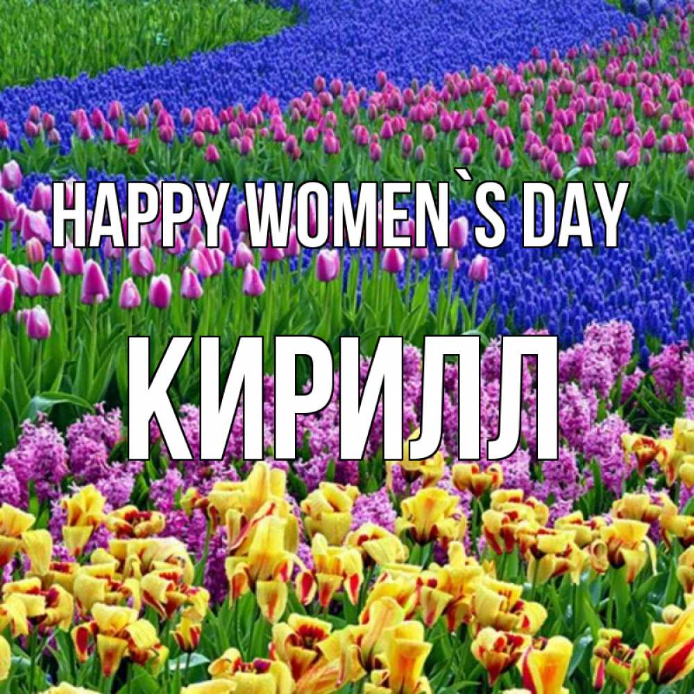 Greetings card с именем, Кирилл happy women`s day цветы Greetings with text for free download 